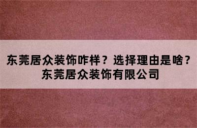 东莞居众装饰咋样？选择理由是啥？ 东莞居众装饰有限公司